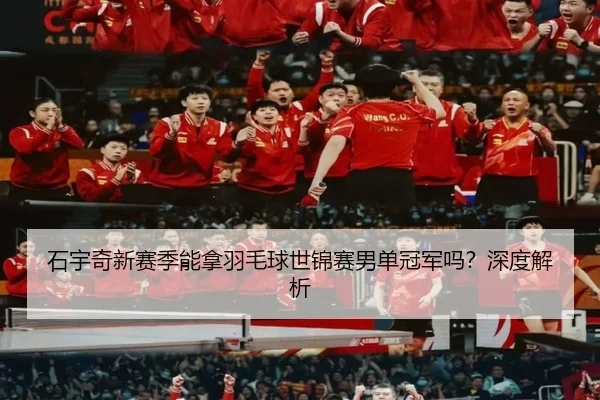 石宇奇新赛季能拿羽毛球世锦赛男单冠军吗？深度解析