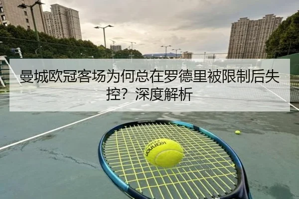 曼城欧冠客场为何总在罗德里被限制后失控？深度解析