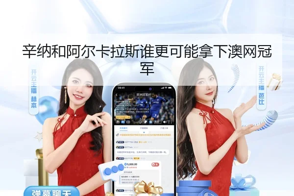 辛纳和阿尔卡拉斯谁更可能拿下澳网冠军